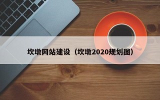 迪庆坎墩网站建设（坎墩2020规划图）