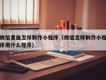 迪庆微信里面怎样制作小程序（微信怎样制作小程序用什么程序）