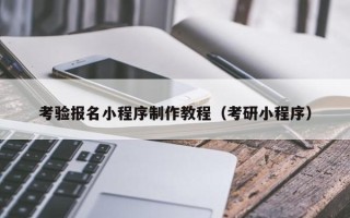 迪庆考验报名小程序制作教程（考研小程序）
