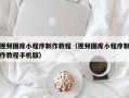迪庆视频图库小程序制作教程（视频图库小程序制作教程手机版）